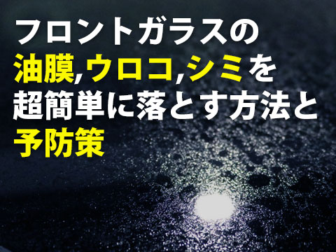 フロントガラスの油膜ウロコシミを超簡単に落とす方法と予防策0