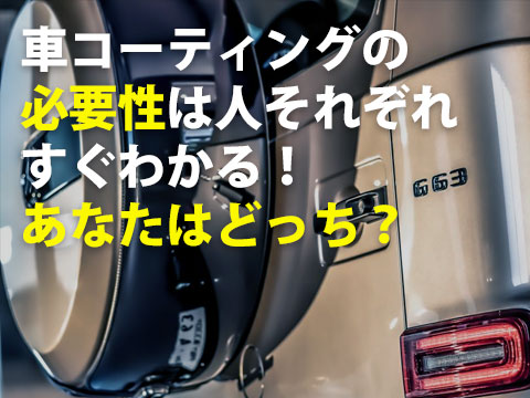 車コーティングの必要性は人それぞれすぐわかるあなたはどっち0