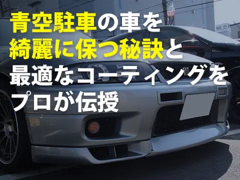 青空駐車の車を綺麗に保つ秘訣と最適なコーティングをプロが伝授0