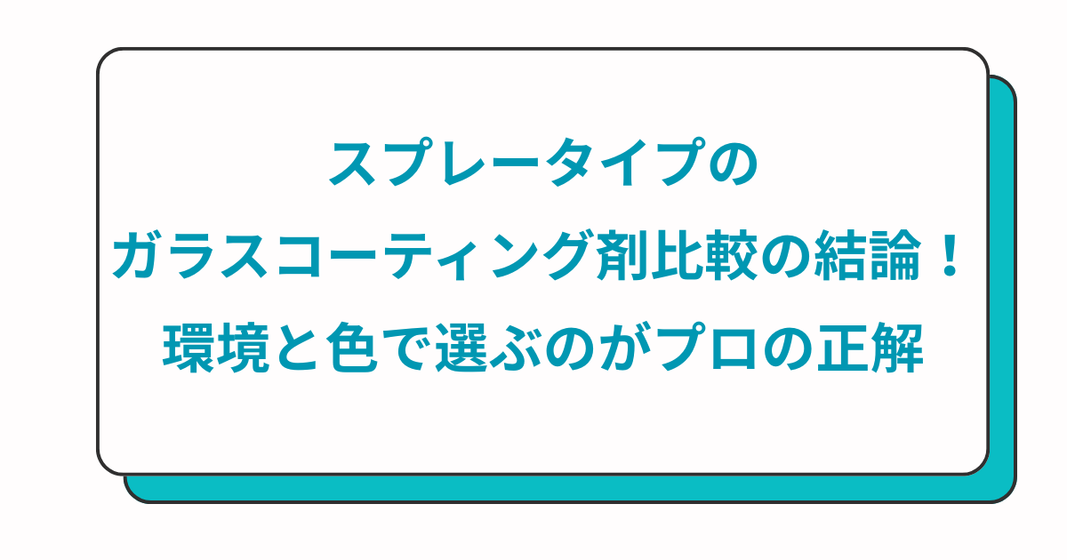 日本語の大きな見出しが書かれた白いカード。「スプレータイプのガラスコーティング剤比較の結論！環境と色で選ぶのがプロの正解」と表示されている。