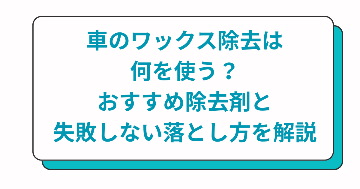 車のワックス除去は何を使う？おすすめ除去剤と失敗しない落とし方を解説