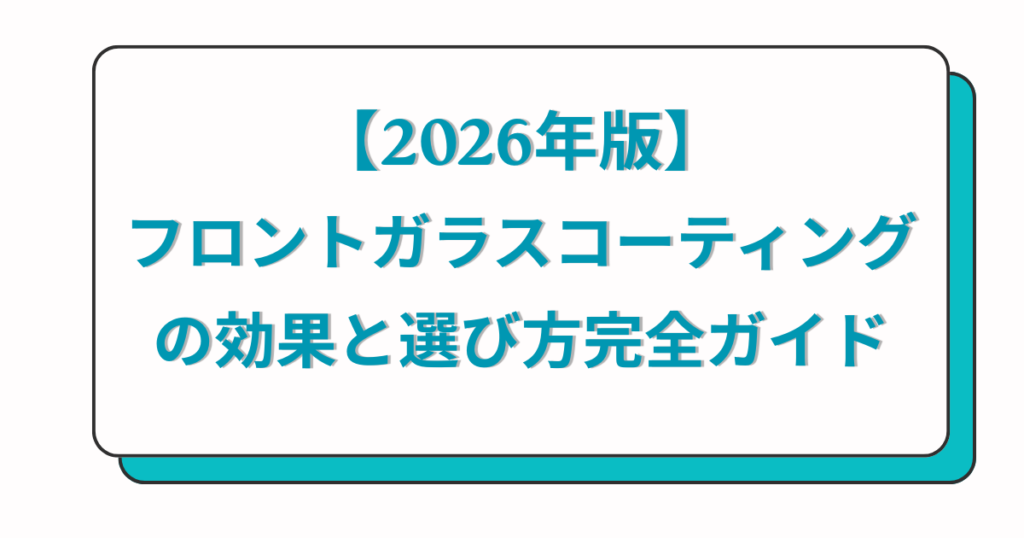 【2026年版】フロントガラスコーティングの効果と選び方完全ガイド