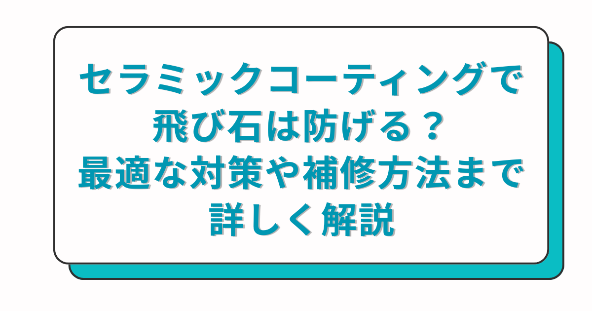 セラミックコーティングで飛び石は防げる？最適な対策や補修方法まで詳しく解説