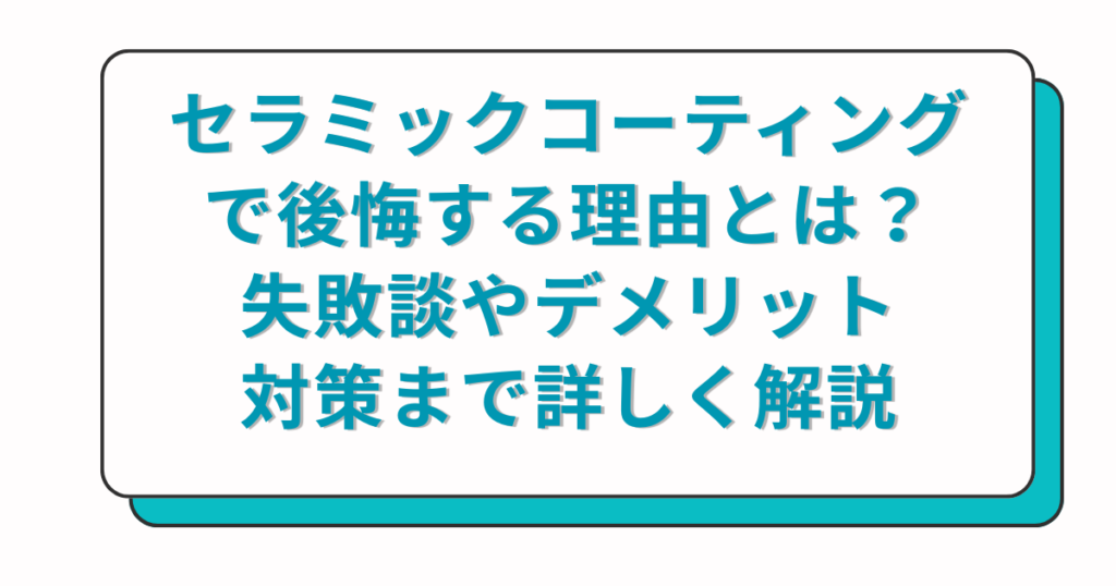セラミックコーティングで後悔する理由とは？失敗談やデメリット、対策まで詳しく解説