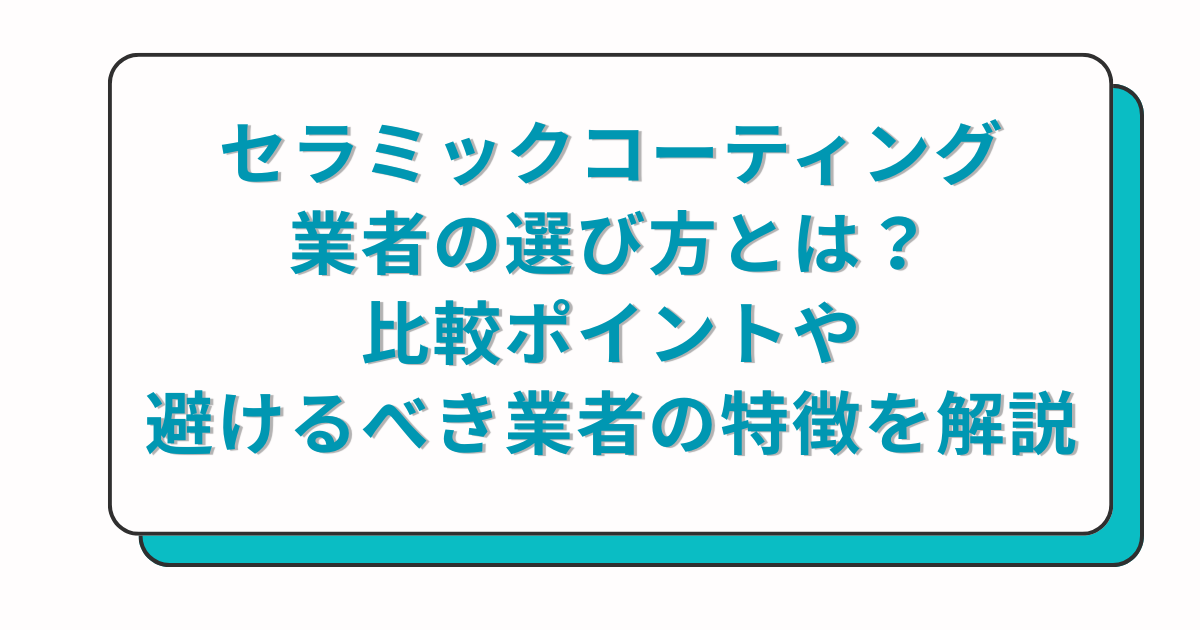 日本語のバナー: セラミックコーティングの業者の選び方と比較ポイント、避けるべき特徴を解説