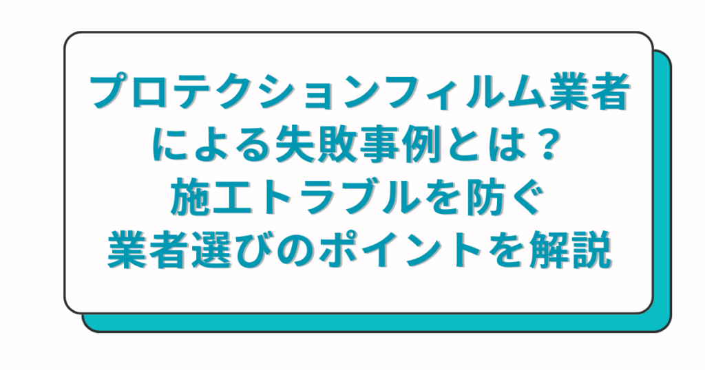 プロテクションフィルム業者による失敗事例とは？施工トラブルを防ぐ業者選びのポイントを解説