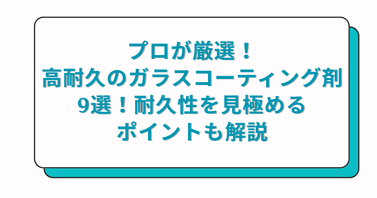 プロ厳選の高耐久ガラスコーティング剤9選！耐久性を見極めるポイントも解説