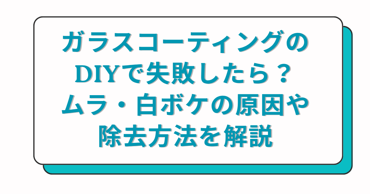 ガラスコーティングのDIYで失敗したら？ムラ・白ボケの原因や除去方法を解説