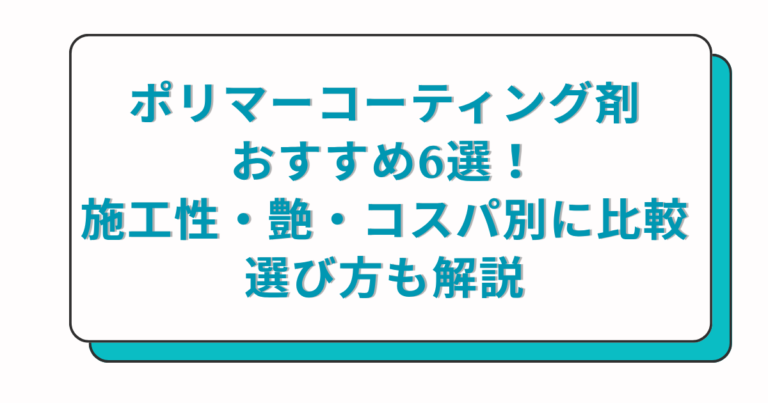 ポリマーコーティング剤おすすめ6選！施工性・艶・コスパ別に比較｜選び方も解説