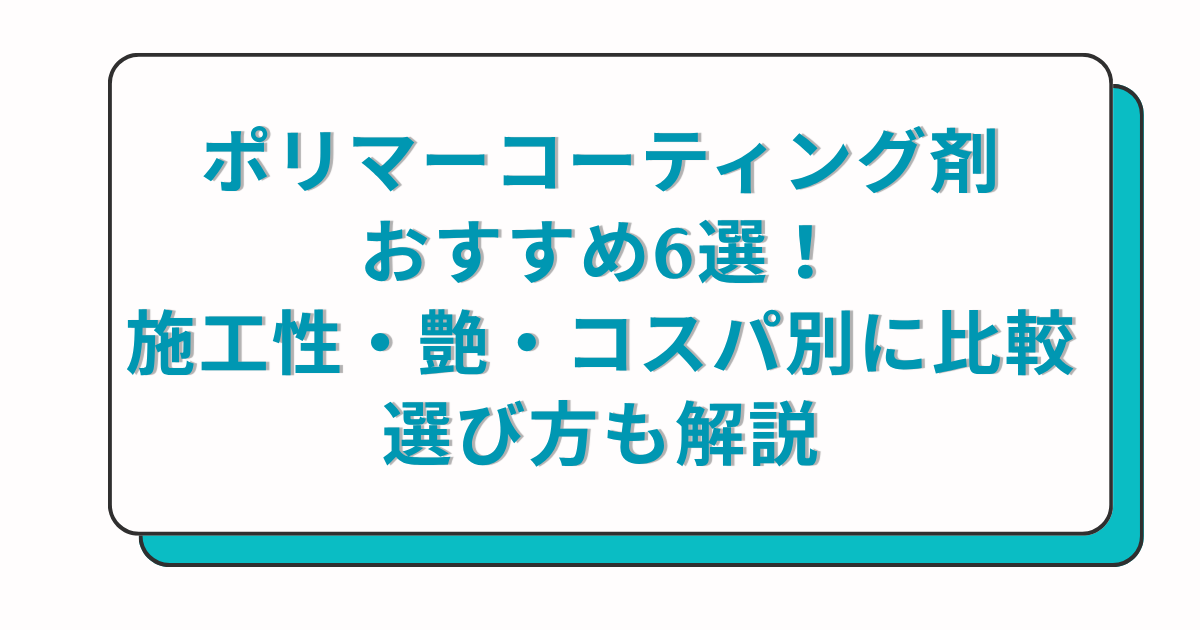 ポリマーコーティング剤おすすめ6選！施工性・艶・コスパ別に比較｜選び方も解説